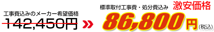 工事費・処分費込み激安価格 86,800円