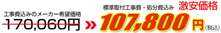 工事費・処分費込み激安価格 107,800円