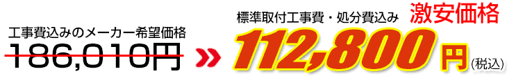 工事費・処分費込み激安価格 112,800円