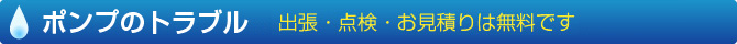 ポンプのトラブル　出張・点検・お見積りは無料です