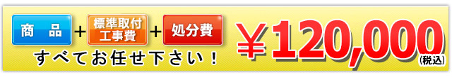 商品＋標準取付工事費＋処分費 120,000円