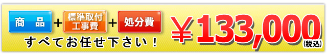 商品+工事費+処分費込みで133,000円（税込）