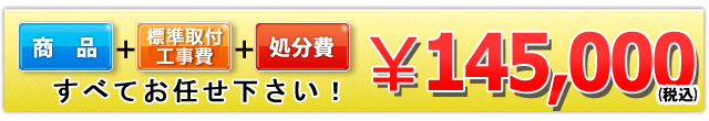 商品＋標準取付工事費＋処分費 145,000円