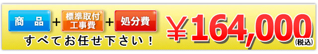 商品+工事費+処分費込みで164,000円（税込）