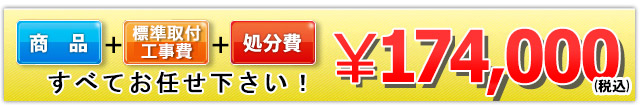 商品+工事費+処分費込みで174,000円（税込）