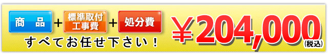 商品＋工事費＋処分費 204,000円