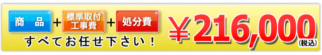 商品+工事費+処分費込みで216,000円（税込）