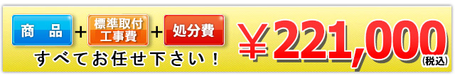 商品+工事費+処分費込みで221,000円（税込）