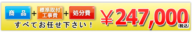 商品+工事費+処分費込みで247,000円（税込）