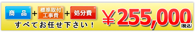 商品＋工事費＋処分費 255,000円