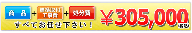 商品＋標準取付工事費＋処分費 305,000円