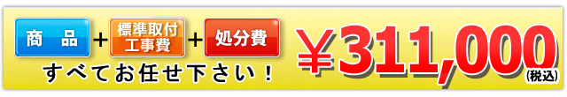 商品＋工事費＋処分費 311,000円(税込)