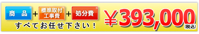 商品＋工事費＋処分費 393,000円(税込)