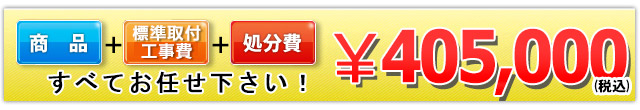 商品＋標準取付工事費＋処分費 405,000円