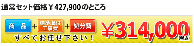 商品＋工事費＋処分費 314,000円