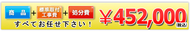 商品＋工事費＋処分費 452,000円(税込)