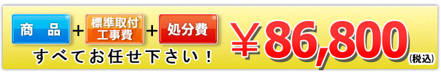 商品+工事費+処分費込で86,800（税込）