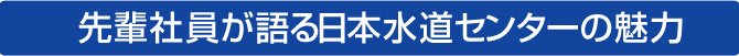 先輩社員が語る日本水道センターの魅力