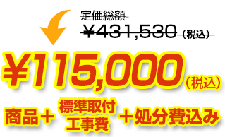 定価総額￥431,530（税込）が商品、工事費、処分費込みで￥115,000（税込）