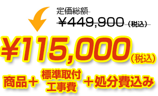 定価総額￥449,900（税込）が商品、工事費、処分費込みで￥115,000（税込）