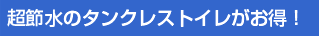 超節水トイレ+省エネでさらにお得！